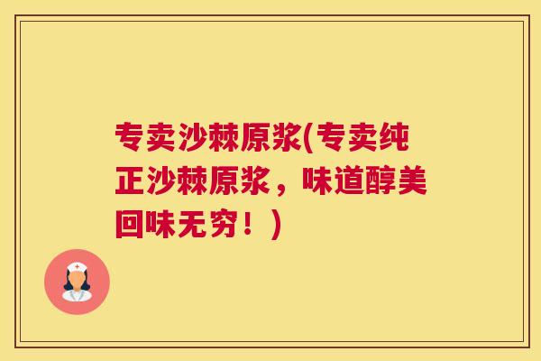 专卖沙棘原浆(专卖纯正沙棘原浆，味道醇美回味无穷！)