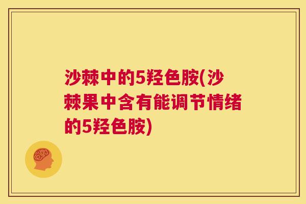 沙棘中的5羟色胺(沙棘果中含有能调节情绪的5羟色胺)