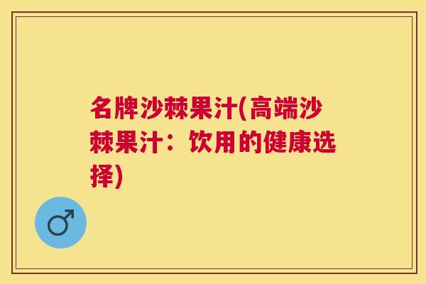 名牌沙棘果汁(高端沙棘果汁：饮用的健康选择)