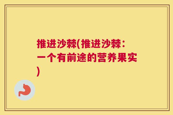 推进沙棘(推进沙棘:一个有前途的营养果实)