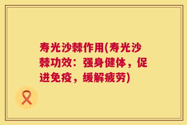 寿光沙棘作用(寿光沙棘功效：强身健体，促进免疫，缓解疲劳)