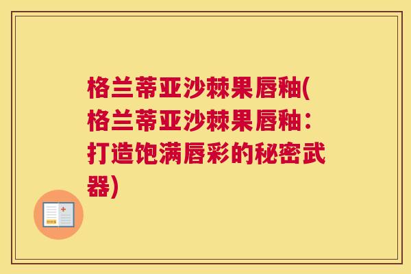 格兰蒂亚沙棘果唇釉(格兰蒂亚沙棘果唇釉:打造饱满唇彩的秘密武器)