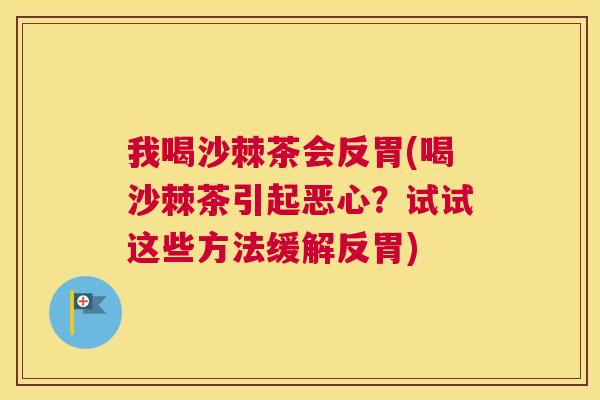 我喝沙棘茶会反胃(喝沙棘茶引起恶心？试试这些方法缓解反胃)