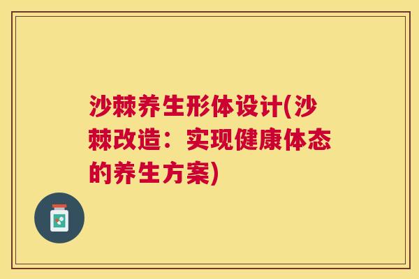 沙棘养生形体设计(沙棘改造:实现健康体态的养生方案)
