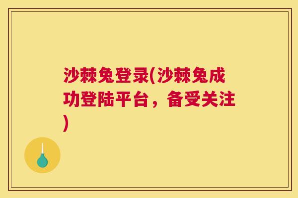 沙棘兔登录(沙棘兔成功登陆平台,备受关注)