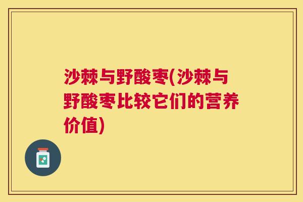 沙棘与野酸枣(沙棘与野酸枣比较它们的营养价值)