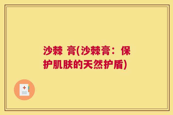 沙棘 膏(沙棘膏：保护肌肤的天然护盾)