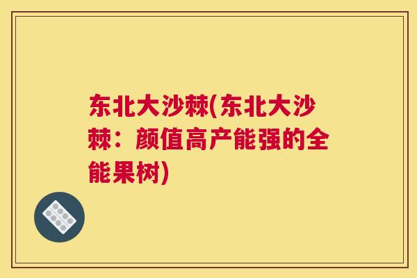 东北大沙棘(东北大沙棘:颜值高产能强的全能果树)