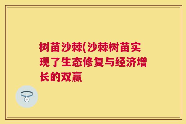 树苗沙棘(沙棘树苗实现了生态修复与经济增长的双赢 树苗沙棘(沙棘树苗实现了生态修复与经济增长的双赢