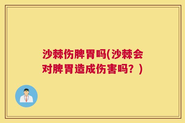 沙棘伤脾胃吗(沙棘会对脾胃造成伤害吗？)