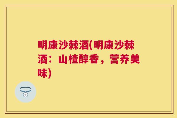 明康沙棘酒(明康沙棘酒：山楂醇香，营养美味)