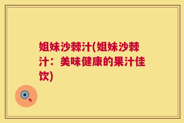 姐妹沙棘汁(姐妹沙棘汁：美味健康的果汁佳饮)