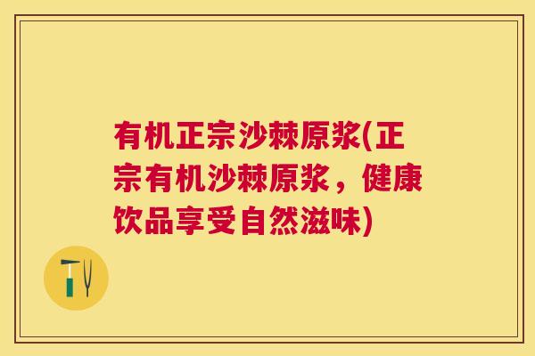 有机正宗沙棘原浆(正宗有机沙棘原浆，健康饮品享受自然滋味)