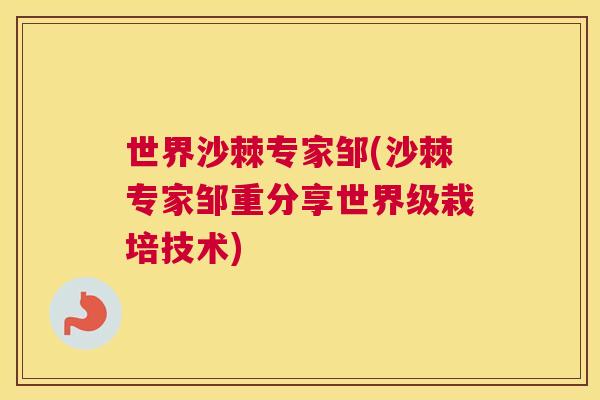 世界沙棘专家邹(沙棘专家邹重分享世界级栽培技术)