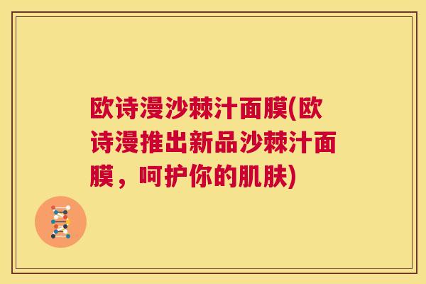 欧诗漫沙棘汁面膜(欧诗漫推出新品沙棘汁面膜，呵护你的肌肤)