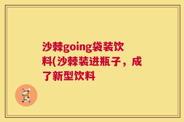 沙棘going袋装饮料(沙棘装进瓶子，成了新型饮料