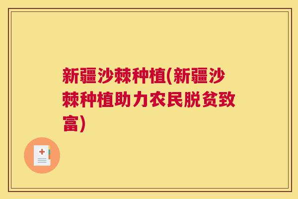 新疆沙棘种植(新疆沙棘种植助力农民脱贫致富)