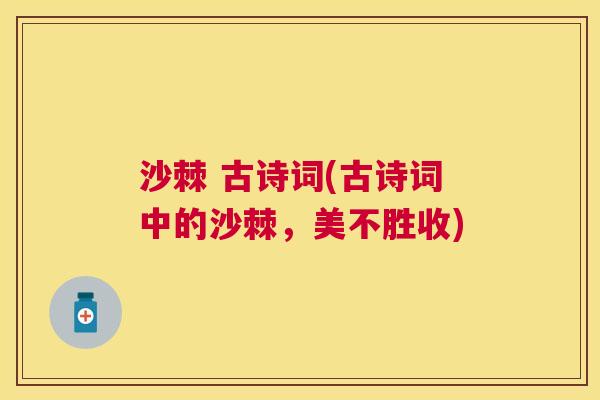 沙棘 古诗词(古诗词中的沙棘，美不胜收)