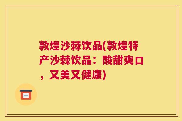 敦煌沙棘饮品(敦煌特产沙棘饮品：酸甜爽口，又美又健康)
