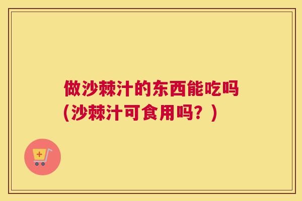 做沙棘汁的东西能吃吗(沙棘汁可食用吗？)