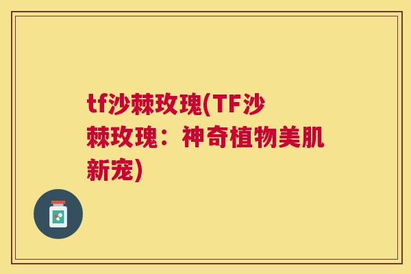 tf沙棘玫瑰(TF沙棘玫瑰：神奇植物美肌新宠)