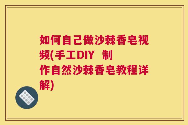如何自己做沙棘香皂视频(手工DIY 制作自然沙棘香皂教程详解) 如何自己做沙棘香皂视频(手工DIY 制作自然沙棘香皂教程详解)