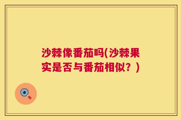沙棘像番茄吗(沙棘果实是否与番茄相似？)