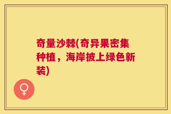 奇量沙棘(奇异果密集种植,海岸披上绿色新装)