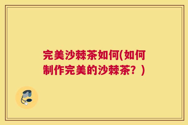 完美沙棘茶如何(如何制作完美的沙棘茶？)