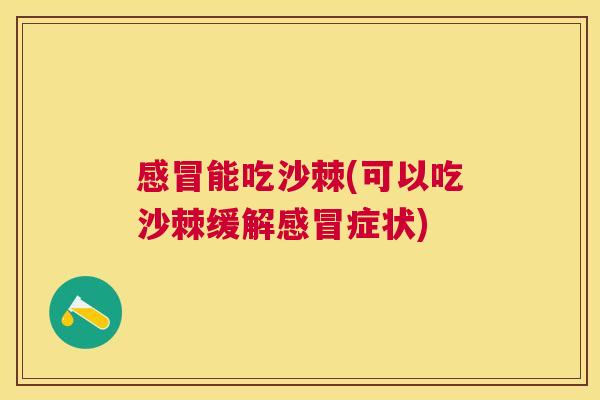 感冒能吃沙棘(可以吃沙棘缓解感冒症状)