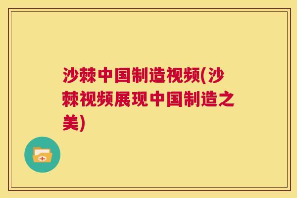 沙棘中国制造视频(沙棘视频展现中国制造之美)