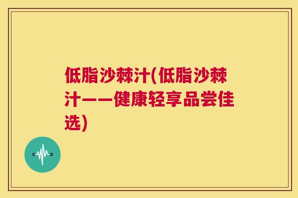 低脂沙棘汁(低脂沙棘汁——健康轻享品尝佳选) 低脂沙棘汁(低脂沙棘汁——健康轻享品尝佳选)