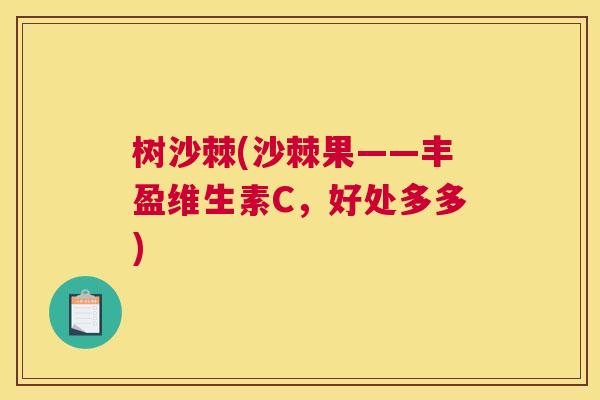 树沙棘(沙棘果——丰盈维生素C，好处多多)