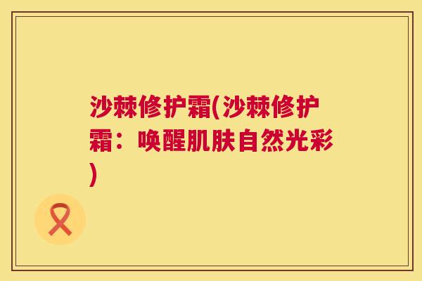 沙棘修护霜(沙棘修护霜：唤醒肌肤自然光彩)