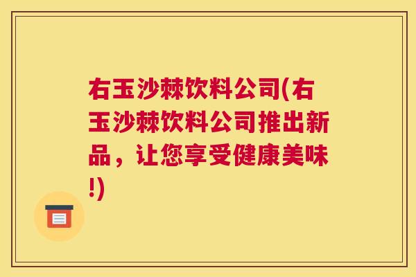 右玉沙棘饮料公司(右玉沙棘饮料公司推出新品，让您享受健康美味!)
