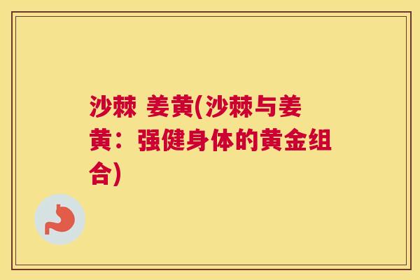 沙棘 姜黄(沙棘与姜黄：强健身体的黄金组合)