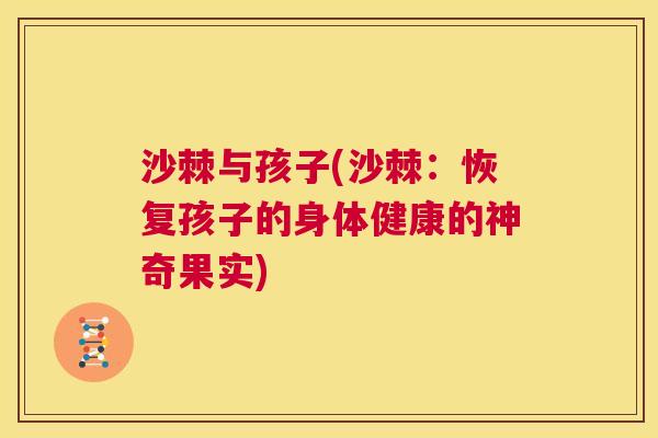 沙棘与孩子(沙棘:恢复孩子的身体健康的神奇果实)