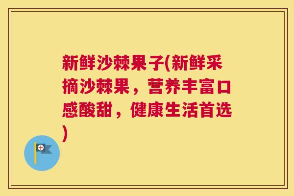 新鲜沙棘果子(新鲜采摘沙棘果,营养丰富口感酸甜,健康生活首选) 新鲜沙棘果子(新鲜采摘沙棘果,营养丰富口感酸甜,健康生活首选)