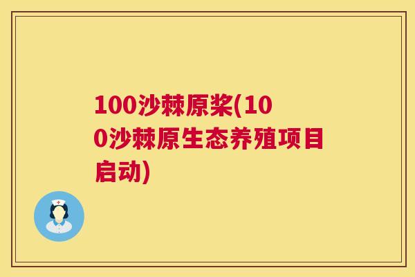 100沙棘原桨(100沙棘原生态养殖项目启动)