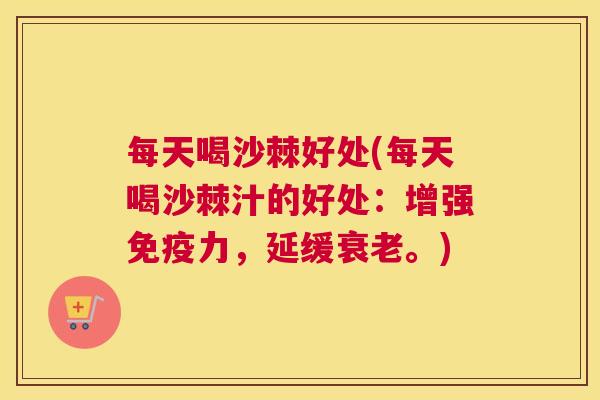 每天喝沙棘好处(每天喝沙棘汁的好处:增强力,延缓。) 每天喝沙棘好处(每天喝沙棘汁的好处:增强力,延缓。)
