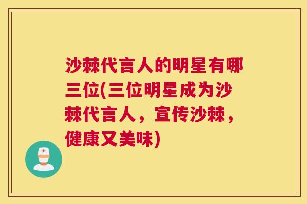 沙棘代言人的明星有哪三位(三位明星成为沙棘代言人，宣传沙棘，健康又美味)