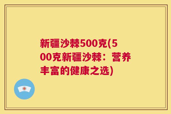 新疆沙棘500克(500克新疆沙棘：营养丰富的健康之选)