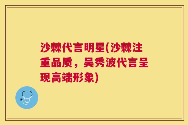 沙棘代言明星(沙棘注重品质,吴秀波代言呈现高端形象)