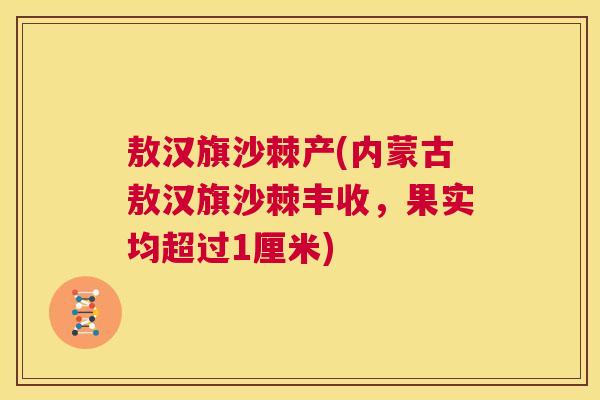 敖汉旗沙棘产(内蒙古敖汉旗沙棘丰收，果实均超过1厘米)