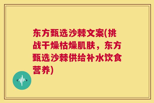 东方甄选沙棘文案(挑战干燥枯燥，东方甄选沙棘供给补水饮食营养)