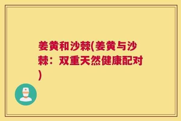 姜黄和沙棘(姜黄与沙棘:双重天然健康配对)