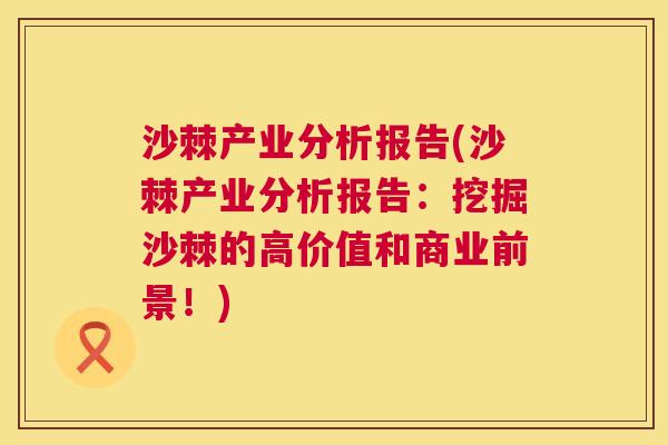 沙棘产业分析报告(沙棘产业分析报告：挖掘沙棘的高价值和商业前景！)