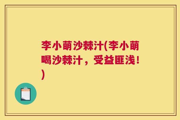 李小萌沙棘汁(李小萌喝沙棘汁,受益匪浅!)