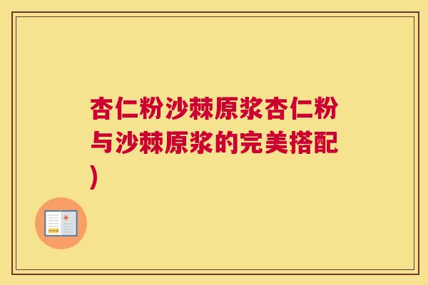 杏仁粉沙棘原浆杏仁粉与沙棘原浆的完美搭配)