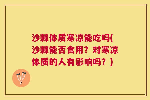 沙棘体质寒凉能吃吗(沙棘能否食用?对寒凉体质的人有影响吗?)